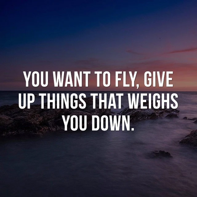 You want to fly?, give up things that weighs you down. - Great Motivational Quotes