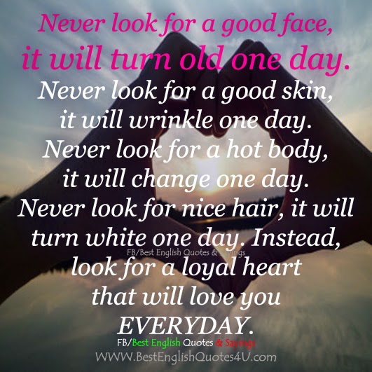 Never look for a good face, it will turn old one day. Never look for a...