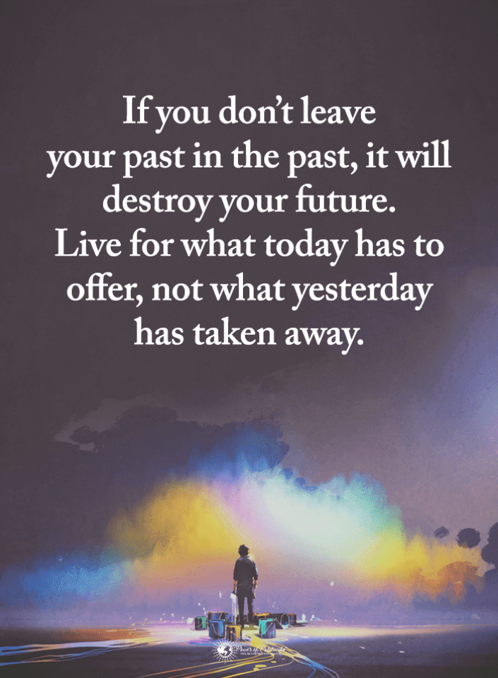 If you don't leave your past in the past, it will destroy your future