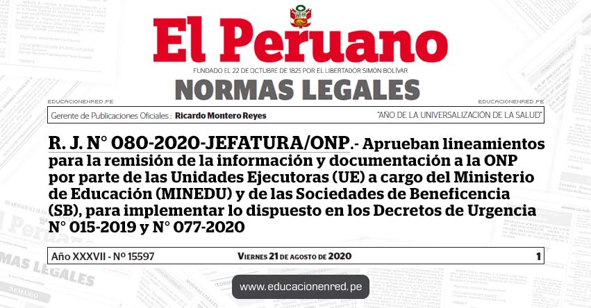 R. J. N° 080-2020-JEFATURA/ONP.- Aprueban lineamientos para la remisión de la información y documentación a la ONP por parte de las Unidades Ejecutoras (UE) a cargo del Ministerio de Educación (MINEDU) y de las Sociedades de Beneficencia (SB), para implementar lo dispuesto en los Decretos de Urgencia N° 015-2019 y N° 077-2020 R. J. N° 080-2020-JEFATURA/ONP.- Aprueban lineamientos para la remisión de la información y documentación a la ONP por parte de las Unidades Ejecutoras (UE) a cargo del Ministerio de Educación (MINEDU) y de las Sociedades de Beneficencia (SB), para implementar lo dispuesto en los Decretos de Urgencia N° 015-2019 y N° 077-2020