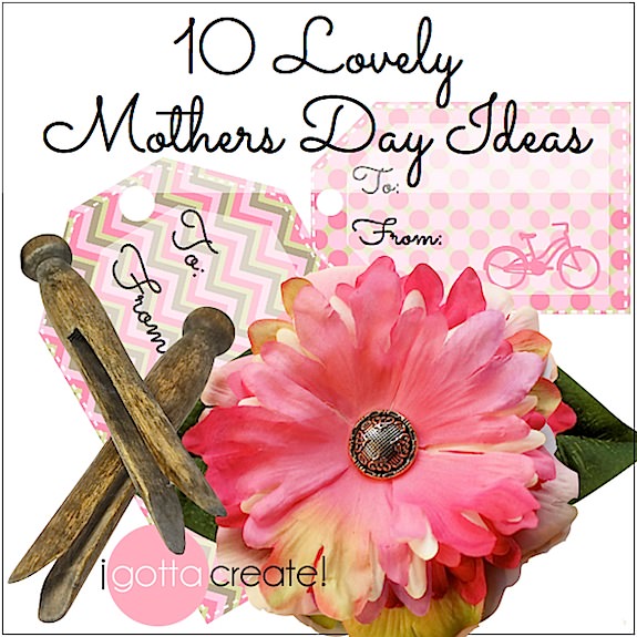 10 lovely Mothers Day ideas ranging from handcrafted gifts, to cards and packaging, to household tips and printables | #mothersday projects from I Gotta Create! 