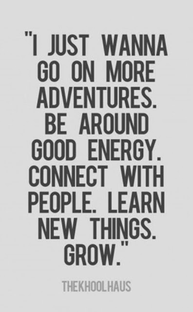 saying - i just wanna go on more adventures be around good energy connect with people learn new things grow 