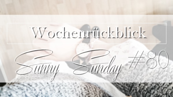Sunny Sunday #80 - www.josieslittlewonderland.de Sunny Sunday #80 - www.josieslittlewonderland.de - kolumne, sonntagspost, weekreview, wochenrückblick, sunny sunday post,