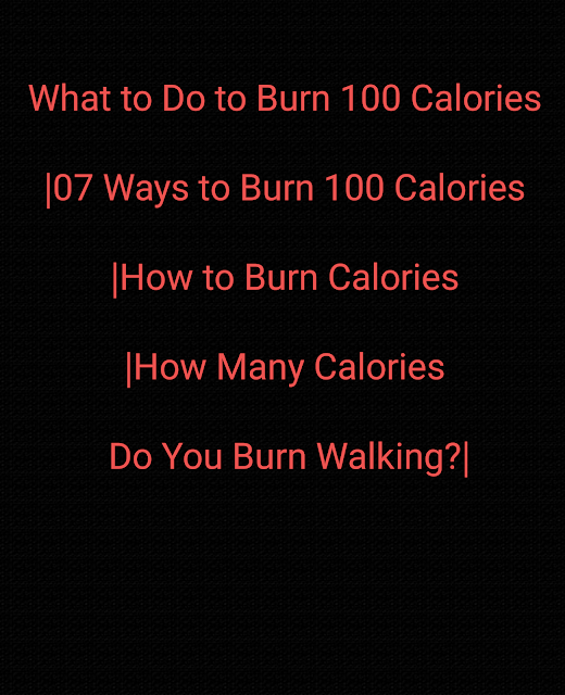 What to Do to Burn 100 Calories|07 Ways to Burn 100 Calories|How to Burn Calories|How Many Calories Do You Burn Walking?|