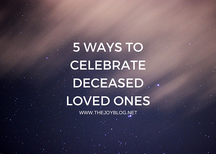 5 WAYS TO CELEBRATE DECEASED LOVED ONES // WWW.THEJOYBLOG.NET 5 WAYS TO CELEBRATE DECEASED LOVED ONES // WWW.THEJOYBLOG.NET