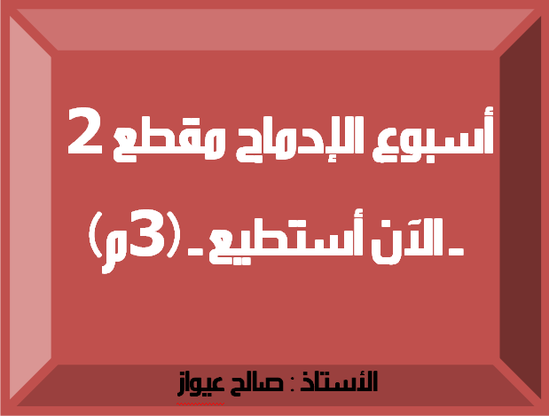 عربية :أسبوع الإدماج للمقطع الثاني - الآن أستطيع - 3م الأستاذ : صالح عيواز 3