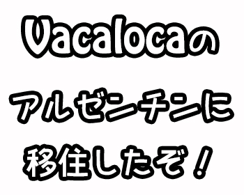 Vacalocaのアルゼンチンに移住したぞ！