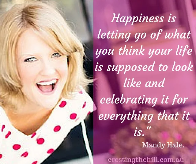 Happiness is letting go of what you think your life is supposed to look like and celebrating it for everything that it is." - Mandy Hale.