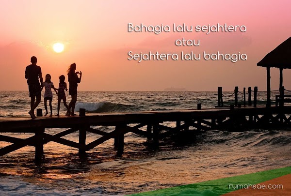 Bahagia Lalu Sejahtera atau Sejahtera Lalu Bahagia Bahagia Lalu Sejahtera atau Sejahtera Lalu Bahagia