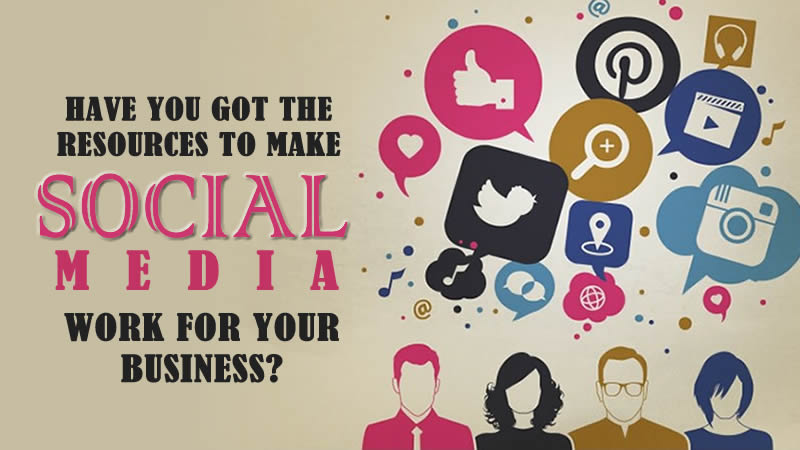Have You Got The Resources To Make Social Media Work For Your Business?
