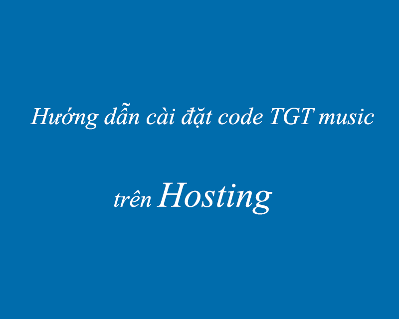 Hướng dẫn cài đặt code nhạc TGT Music 4.5 trên hosting Hướng dẫn cài đặt code nhạc TGT Music 4.5 trên hosting