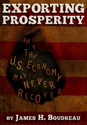 Exporting Prosperity: Why the U.S. Economy may never recover... (James H. Boudreau)