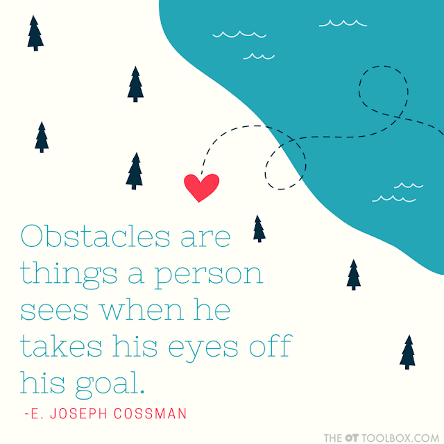 Obstacles are things a person sees when he takes his eyes off his goal. -E. Joseph Cossman quote about goals for occupational therapists Obstacles are things a person sees when he takes his eyes off his goal. -E. Joseph Cossman quote about goals for occupational therapists