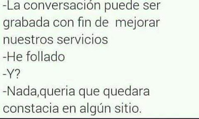 La conversación puede ser grabada con fin de mejorar nuestros servicios, he follado, y?, nada, quería que quedara constancia en algún sitio La conversación puede ser grabada con fin de mejorar nuestros servicios, he follado, y?, nada, quería que quedara constancia en algún sitio