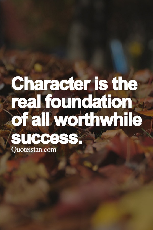 Character is the real foundation of all worthwhile success.