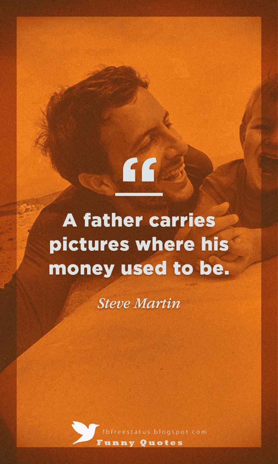 Inspirational Fathers Day Quotes, "A Father Carries Pictures Where His Money Used To Be" - Steve Martin