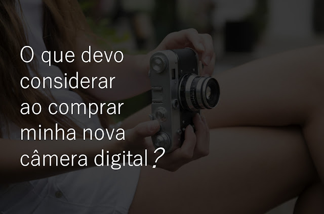 O que devo levar em consideração ao comprar minha nova câmera digital?