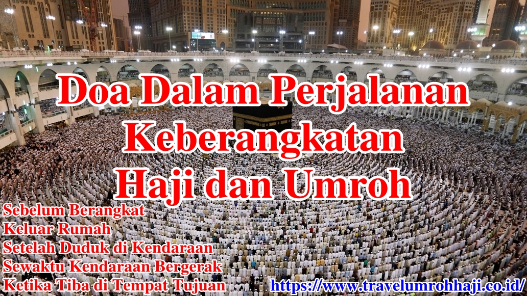 Doa Perjalanan Keberangkatan Haji dan Umroh Doa Perjalanan Berangkat Haji dan Umroh dari sebelum berangkat, keluar rumah, duduk di kendaraan, hingga tiba di tempat tujuan