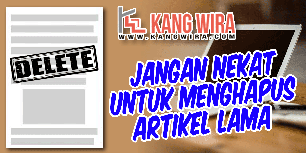 Jangan Nekat untuk Menghapus Artikel Lama Jangan Nekat untuk Menghapus Artikel Lama