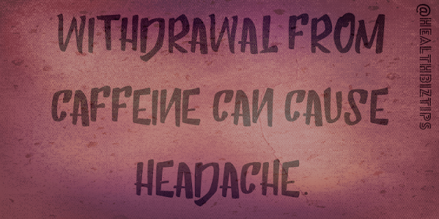 Withdrawal from caffeine can cause headache.