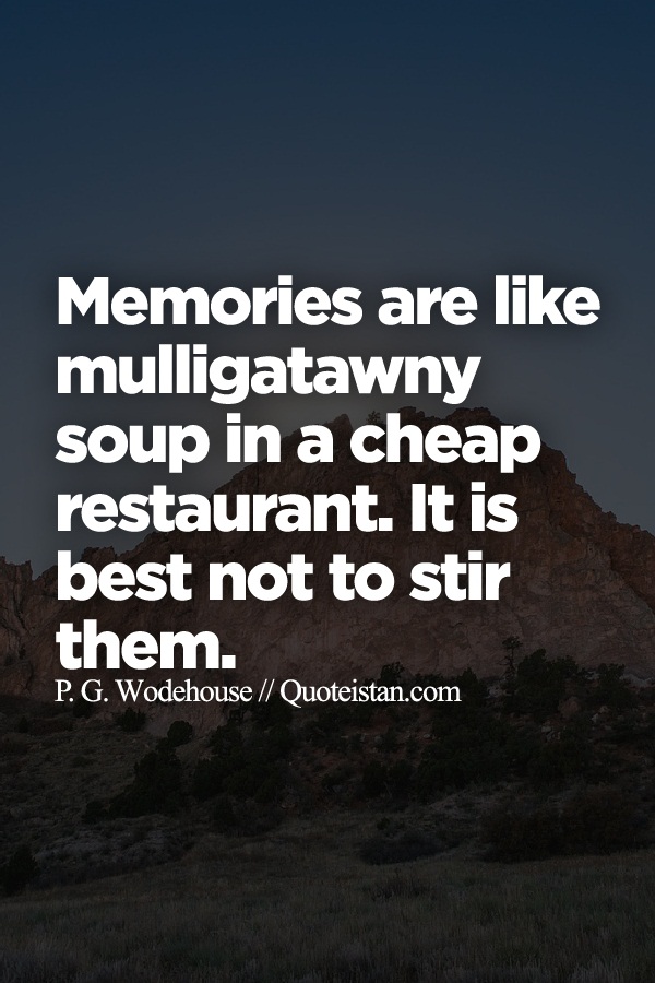 Memories are like mulligatawny soup in a cheap restaurant. It is best not to stir them.