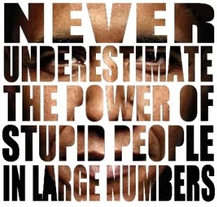 http://4.bp.blogspot.com/-WoYXWysGqHU/TyOAg22AkyI/AAAAAAAAX5Y/P5TtWKXizwE/s1600/Barack+Obama-Never+Underestimate+the+Power+of+Stupid+People+in+Large+Numbers.jpg