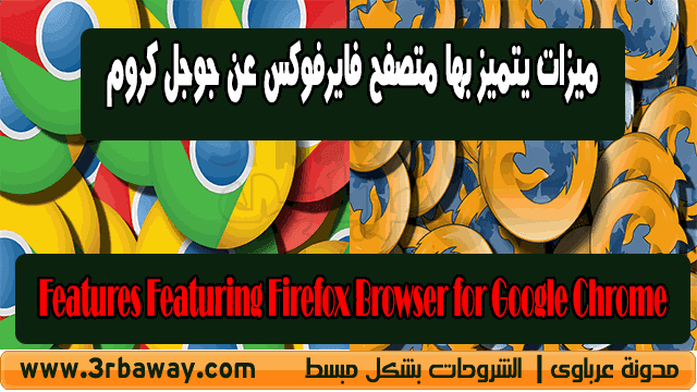 3 ميزات يتميز بها متصفح فايرفوكس عن جوجل كروم  Features Featuring Firefox Browser for Google Chrome