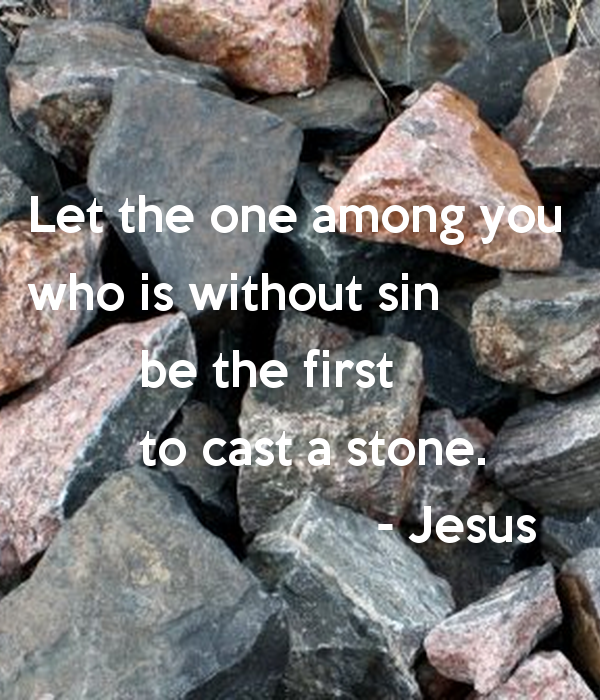 let-the-one-among-you-who-is-without-sin-be-the-first-to-cast-a-stone.png