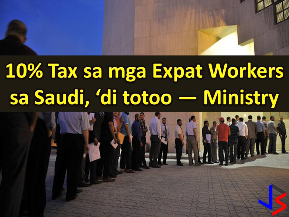 Rumors circulating in social media saying that expatriate workers in the Kingdom of Saudi Arabia will be subject to 10 percent tax is not true. It is the Ministry of Labor and Social Development (MLSD)who clarified the news.    Many expat workers especially Overseas Filipino Workers (OFWs) are saddened by the FAKE NEWS saying that foreign workers in Saudi Arabia that earning more than SR3,000 a month will be subject to 10 percent tax.
