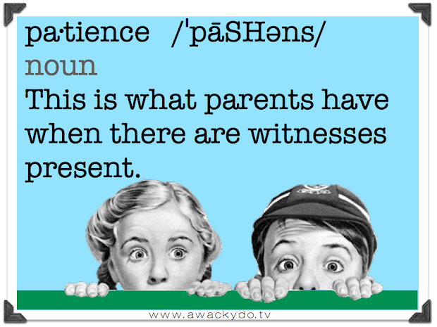 patience, this is what parents have when there are witnesses present