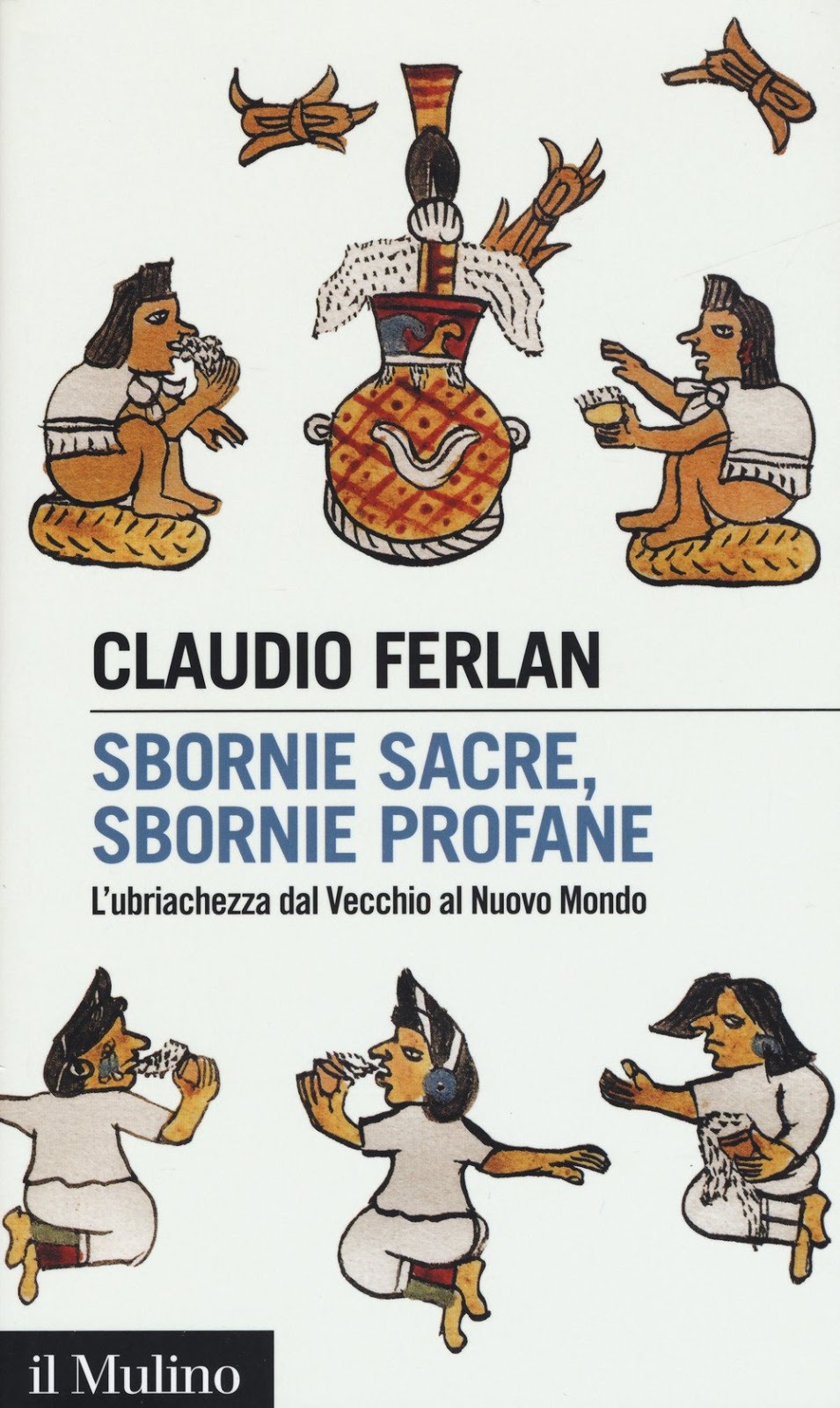 Sbornie sacre sbornie profane L'ubriachezza dal Vecchio al Nuovo mondo Claudio Ferlan il Mulino