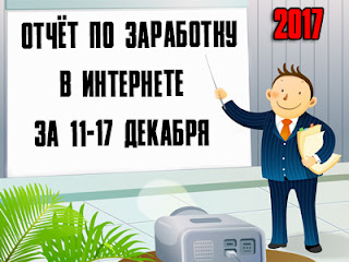 Отчёт по заработку в Интернете за 11-17 декабря 2017 года Отчёт по заработку в Интернете за 11-17 декабря 2017 года