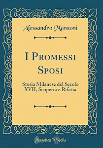 I Promessi Sposi: Storia Milanese del Secolo XVII, Scoperta E Rifatta (Classic Reprint)