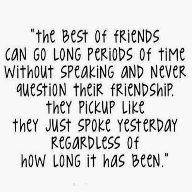 "THE BEST OF FRIENDS CAN GO LONG PERIODS OF TIME WITHOUT SPEAKING AND