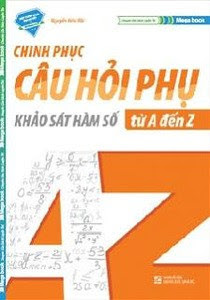 Chinh phục câu hỏi phụ khảo sát hàm số từ A đến Z Chinh phục câu hỏi phụ khảo sát hàm số từ A đến Z