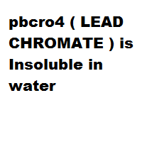 pbcro4 ( LEAD CHROMATE ) is Insoluble in water pbcro4 ( LEAD CHROMATE ) is Insoluble in water