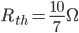 R_ {th} = \ frac {10} {7} \ Omega