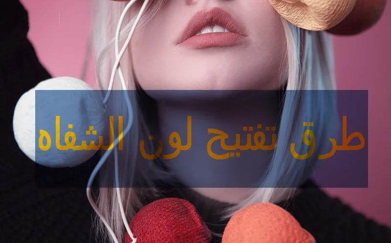 طرق تفتيح لون الشفاه