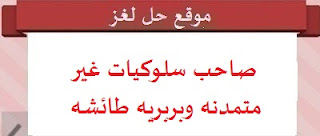 صاحب سلوكيات غير متمدنه صاحب سلوكيات غير متمدنه