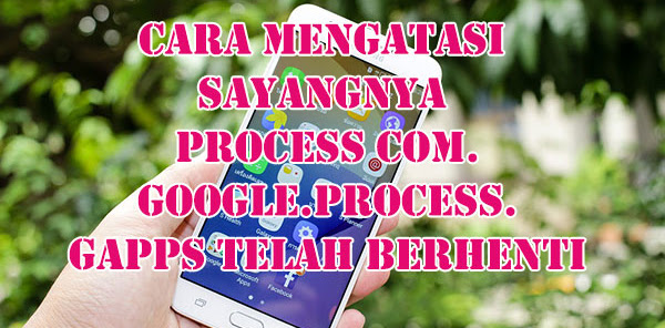 Cara Mengatasi Sayangnya process com.google.process.gapps Telah Berhenti Cara Mengatasi Sayangnya process com.google.process.gapps Telah Berhenti