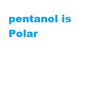 pentanol is Polar pentanol is Polar