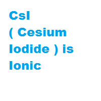 CsI ( Cesium Iodide ) is Ionic CsI ( Cesium Iodide ) is Ionic