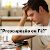 Preocupação ou Fé?