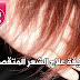 طريقة علاج الشعر المتقصف طريقة علاج الشعر المتقصف