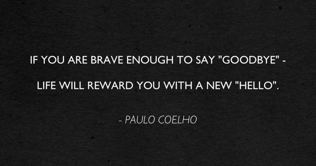 If you are brave enough to say goodbye, life will reward you with a new ...