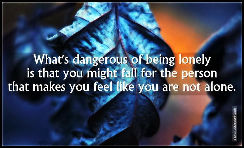 What's Dangerous Of Being Lonely, Picture Quotes, Love Quotes, Sad Quotes, Sweet Quotes, Birthday Quotes, Friendship Quotes, Inspirational Quotes, Tagalog Quotes