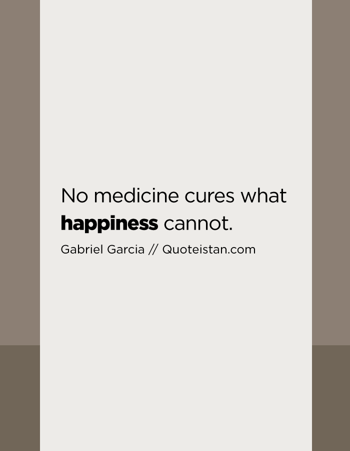 No medicine cures what happiness cannot.