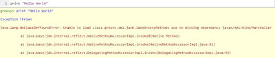 groovy> print "Hello World"    Exception thrown  java.lang.NoClassDefFoundError: Unable to load class groovy.xml.jaxb.JaxbGroovyMethods due to missing dependency javax/xml/bind/Marshaller   at java.base/jdk.internal.reflect.NativeMethodAccessorImpl.invoke0(Native Method)   at java.base/jdk.internal.reflect.NativeMethodAccessorImpl.invoke(NativeMethodAccessorImpl.java:62)   at java.base/jdk.internal.reflect.DelegatingMethodAccessorImpl.invoke(DelegatingMethodAccessorImpl.java:43)