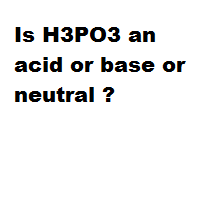 Is H3PO3 an acid or base or neutral ?