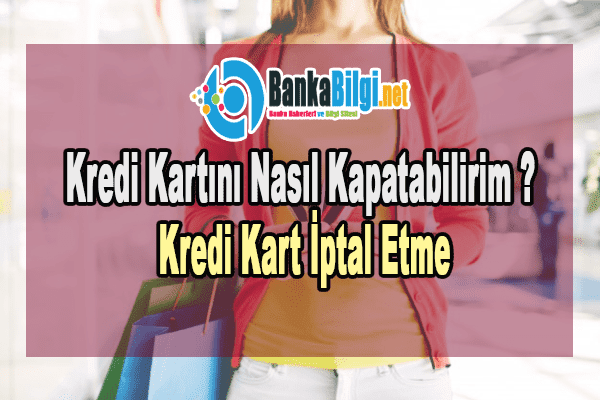 Kredi Kartını Nasıl Kapatabilirim yada İptal Edebilirim Kredi Kartını Nasıl Kapatabilirim